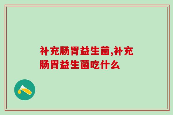 补充肠胃益生菌，你选对了吗？