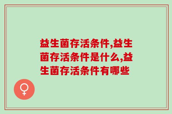 益生菌存活条件是什么,不注意会怎么样? 益生菌存活条件是什么,不注意会怎么样?