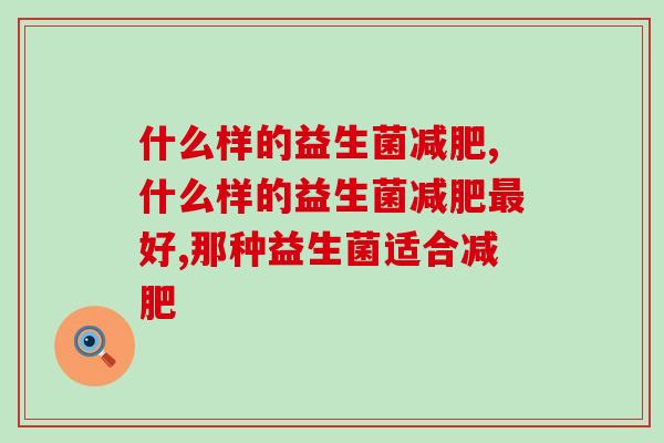 什么样的益生菌减肥？选对产品能事半功倍