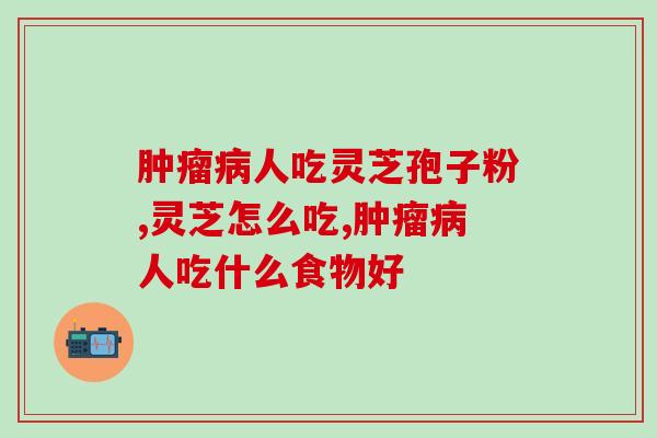 肿瘤病人吃灵芝孢子粉好吗？千万别小瞧它，亲测有效