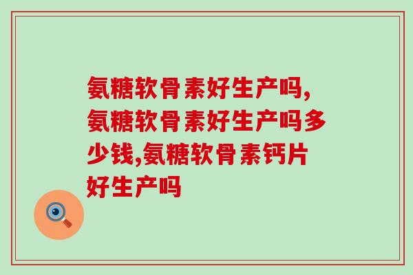 氨糖软骨素好生产吗,并没有想象中那么简单 氨糖软骨素好生产吗,并没有想象中那么简单