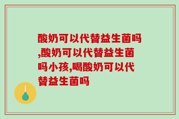 酸奶可以代替益生菌吗，不要再做无知的调理