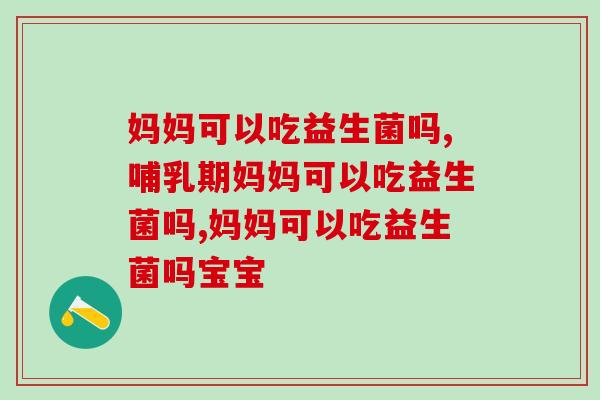 妈妈可以吃益生菌吗，妈妈们要认真看过来