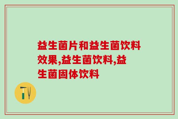 益生菌片和益生菌饮料效果有区别吗？