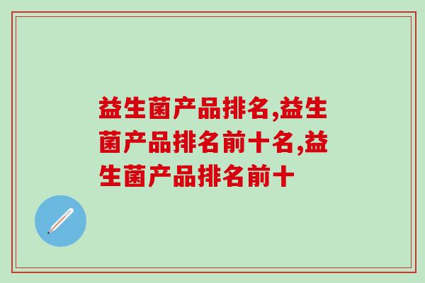 益生菌产品排名差劲的都有什么特点呢? 益生菌产品排名差劲的都有什么特点呢?
