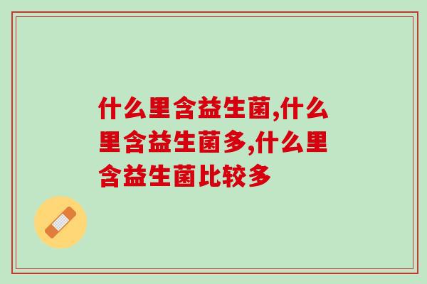 什么里含益生菌，怎么才是有效的补充呢？