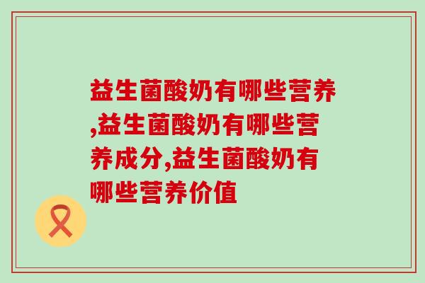益生菌酸奶有哪些营养,这些你都知道吗? 益生菌酸奶有哪些营养,这些你都知道吗?