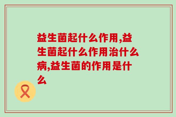 益生菌起什么作用？益生菌的这2个作用多数人都不知道