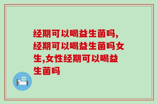经期可以喝益生菌吗？经期服用益生菌要注意好这些问题