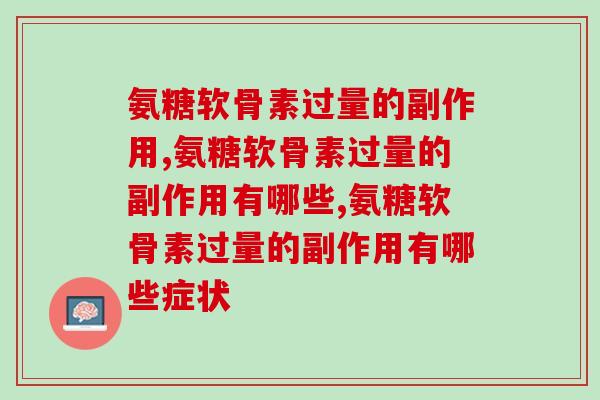 氨糖软骨素过量的副作用大吗？专家竟然这样嘱咐患者……