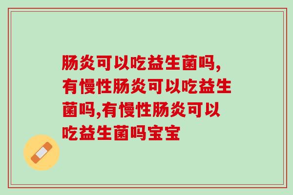 可以吃益生菌吗?患者赶紧尝试一下这种益生菌吧 可以吃益生菌吗?患者赶紧尝试一下这种益生菌吧