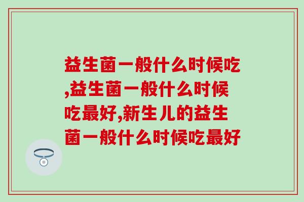 益生菌一般什么时候吃？益生菌的服用时间一般都选在这个时候