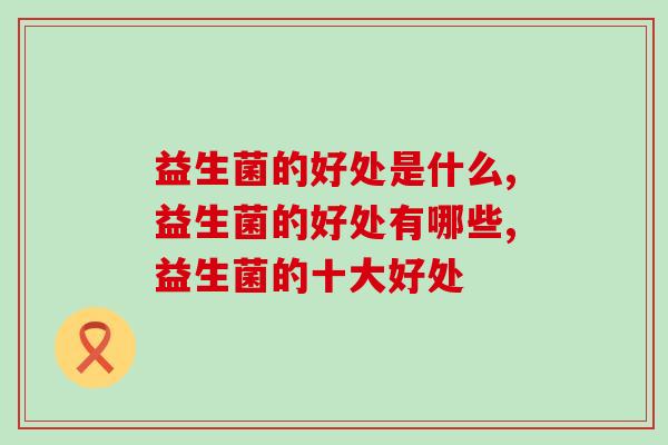 益生菌的好处是什么？肠道养护第一步：全面认识益生菌