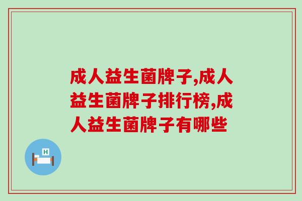 成人益生菌牌子应该怎么选？什么益生菌全面守护肠道健康？