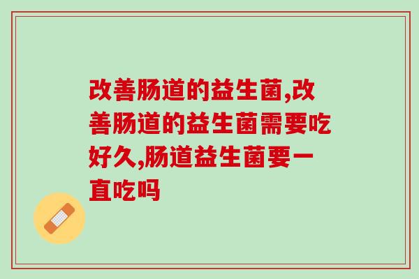 改善肠道的益生菌怎么选?守护肠道健康一定要选对益生菌 改善肠道的益生菌怎么选?守护肠道健康一定要选对益生菌