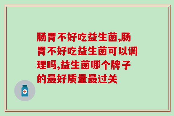 肠胃不好吃益生菌有效吗？一文剖析益生菌如何养护肠道