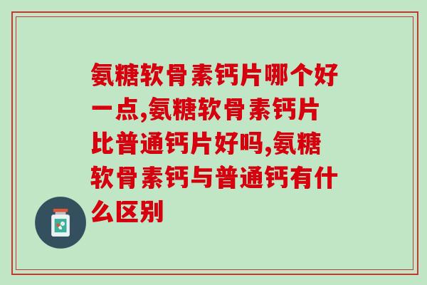 氨糖软骨素钙片哪个好一点？健身达人的氨糖一定要吃对