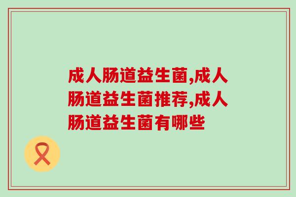 成人肠道益生菌购买常常遇到的几个问题
