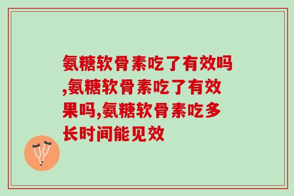 氨糖软骨素吃了有效吗？原来氨糖产品真的不是智商税