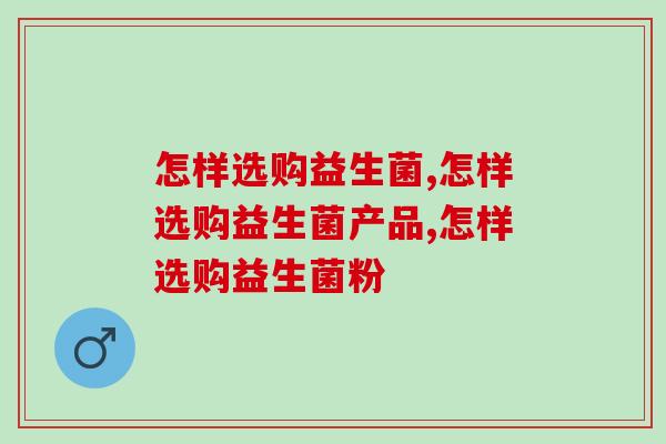 怎样选购益生菌？一篇文章解决所有烦恼