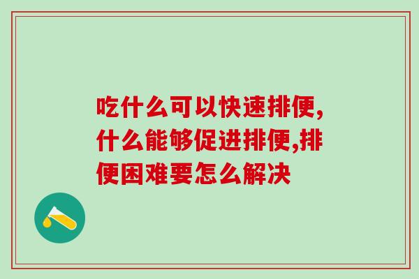 吃什么可以快速排便？排便最绝佳的方法竟是它？