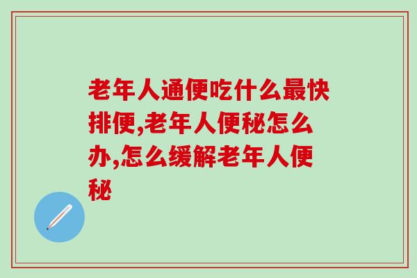 老年人通便吃什么最快排便？健康有效的方法非他莫属！