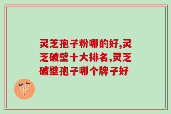 灵芝孢子粉哪的好？原来这里产的灵芝孢子粉质量更好