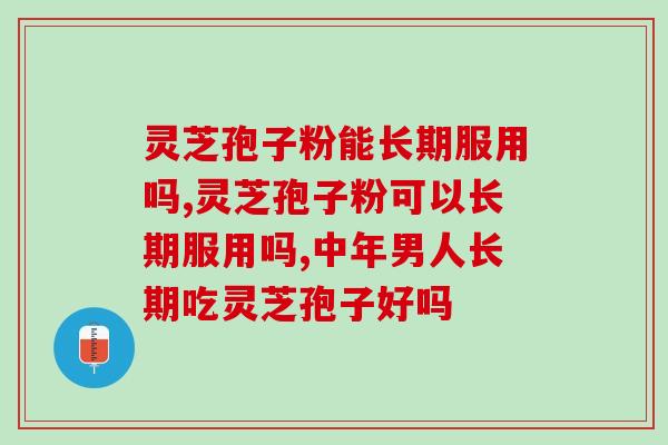 灵芝孢子粉能长期服用吗？原来能否长期服用是要看这些的