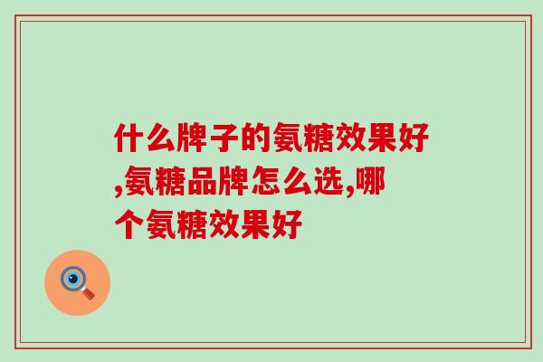什么牌子的氨糖效果好？听听专家怎么说！