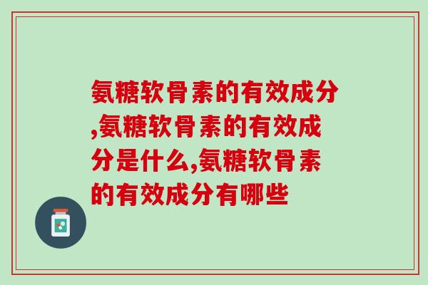 天然神药!氨糖软骨素的有效成分 天然神药!氨糖软骨素的有效成分