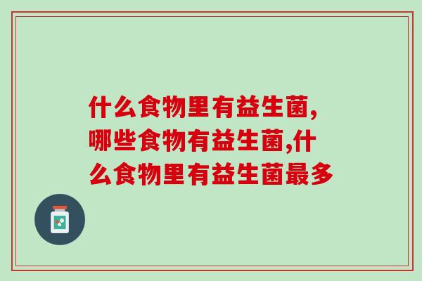 什么食物里有益生菌?想要摄入益生菌不如尝试尝试它 什么食物里有益生菌?想要摄入益生菌不如尝试尝试它