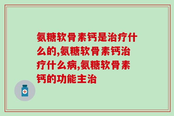 氨糖软骨素钙是治疗什么的？原来它的功效这么多样