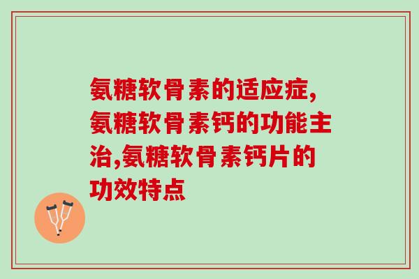 氨糖软骨素的适应症有哪些？想了解的人赶紧看过来