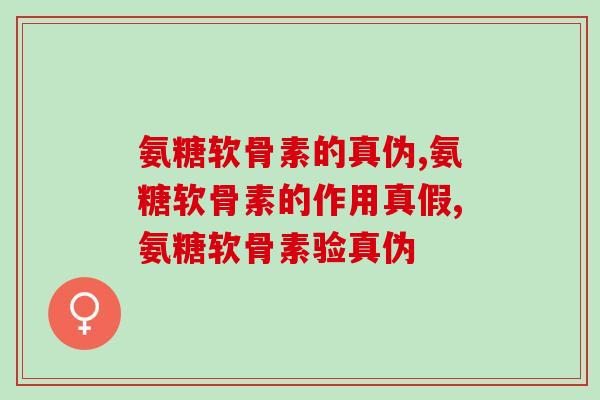 氨糖软骨素的真伪,学会这些方法,一定能买到好的 氨糖软骨素的真伪,学会这些方法,一定能买到好的