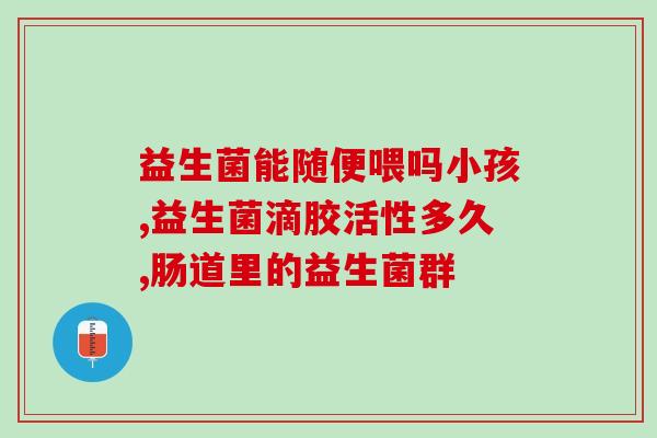 喝益生菌婴儿腹泻正常吗(喝益生菌对于腹泻的婴儿是否有帮助？)