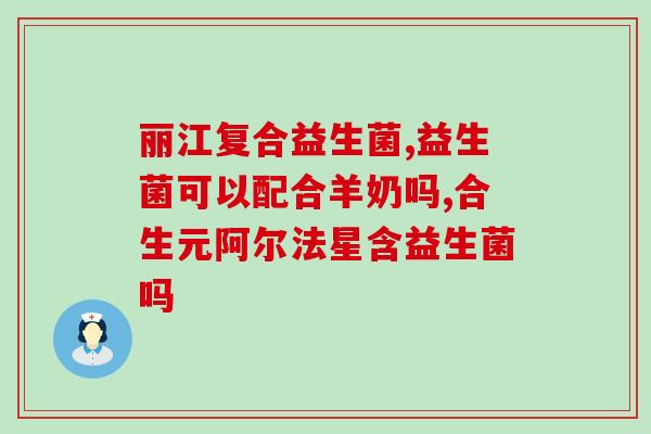 固体益生菌是用热水泡吗(固体益生菌是否需要冲泡热水？)
