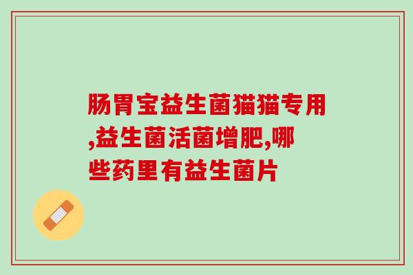 明星推荐老年人益生菌(明星力荐，老年人福音！益生菌来帮您改善肠道健康！)