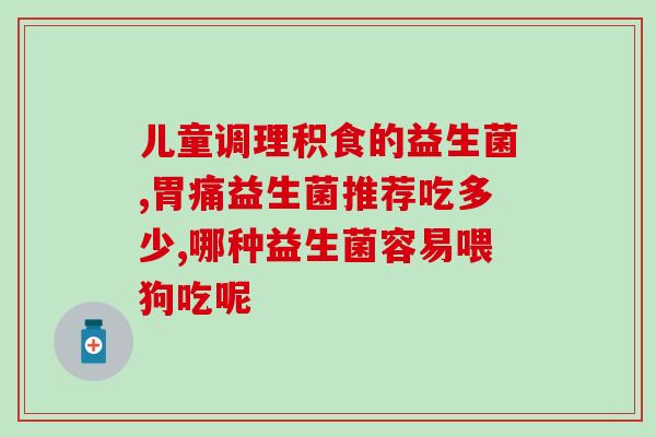 狗狗胃炎益生菌有用吗(益生菌对狗狗胃炎有帮助吗？)