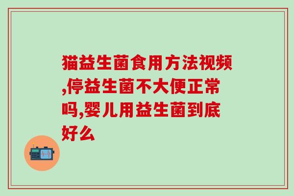 猫猫益生菌能掰开吃嘛(猫咪可以直接食用益生菌吗?) 猫猫益生菌能掰开吃嘛(猫咪可以直接食用益生菌吗?)