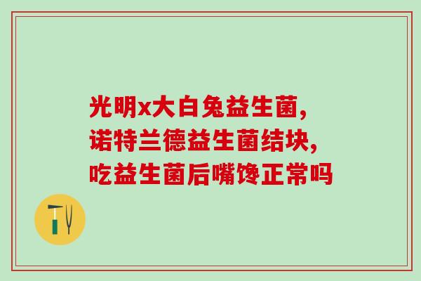 孩子积食吃益生菌身上发烫(孩子积食发烫？益生菌来帮忙！)