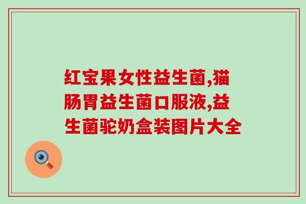 妇科服用益生菌有用吗(益生菌对妇科疾病有帮助吗？)