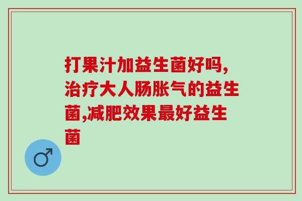 男肚子大吃哪个益生菌(男性肠胃保健哪类益生菌最适合？)