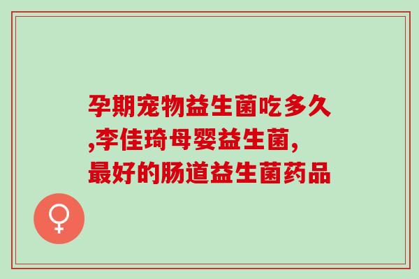 孩子益生菌要经常换吗(孩子服用益生菌需要经常更换吗？)