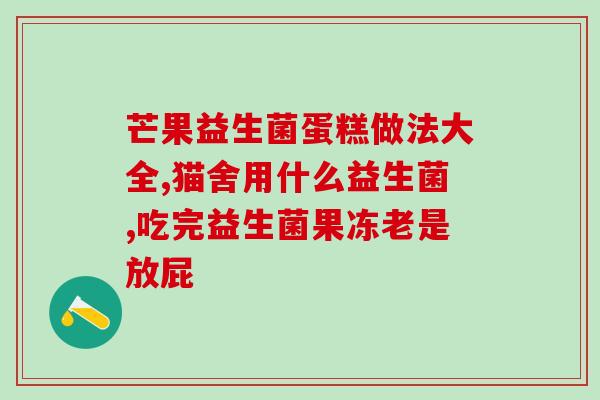 隆回县益生菌选哪家店(如何选择益生菌？看看隆回县这些店！)