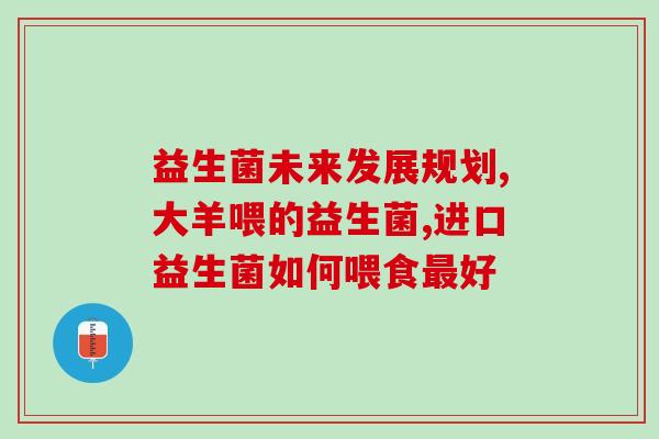 解你益生菌用法用量(如何正确使用益生菌，建议用量和使用方法)