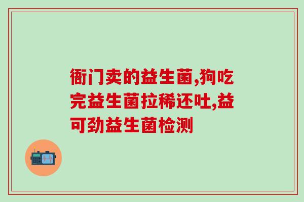 老爸抽检益生菌怎么样(父亲抽检了益生菌，你知道这个吗？)
