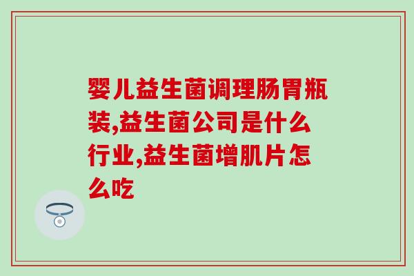 顺肠道益生菌功效(重塑肠道健康，你需要了解这些益生菌！)