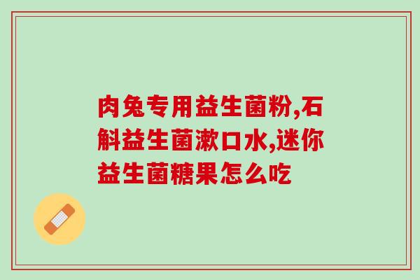很怕益生菌该吃什么药物(选择合适药物替代益生菌，有什么好建议？)