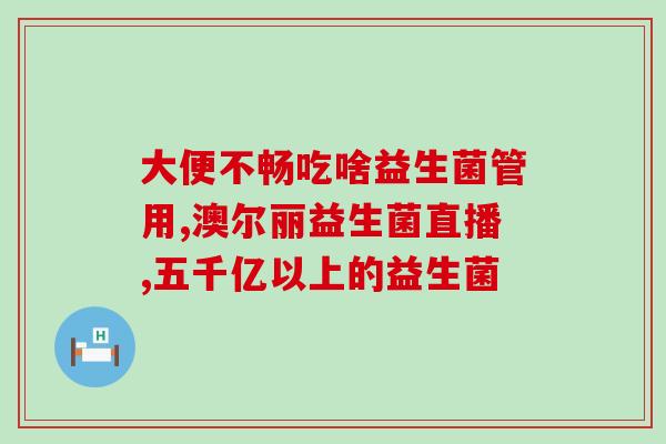 绿便补充益生菌有用吗(益生菌真的有用吗？研究证实绿便可通过补充益生菌改善)