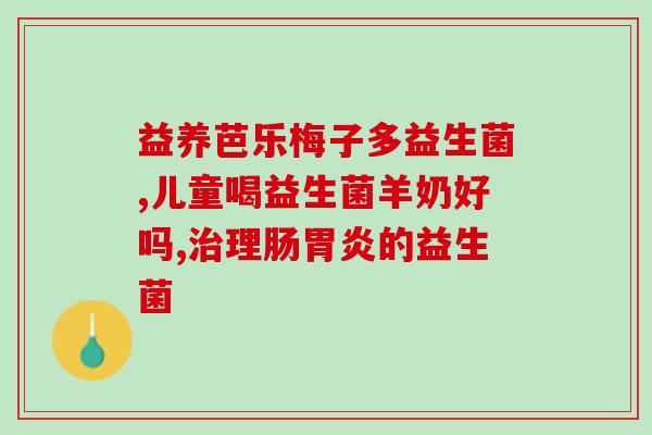 雪球吃的益生菌是什么(雪球所含益生菌是哪种？)